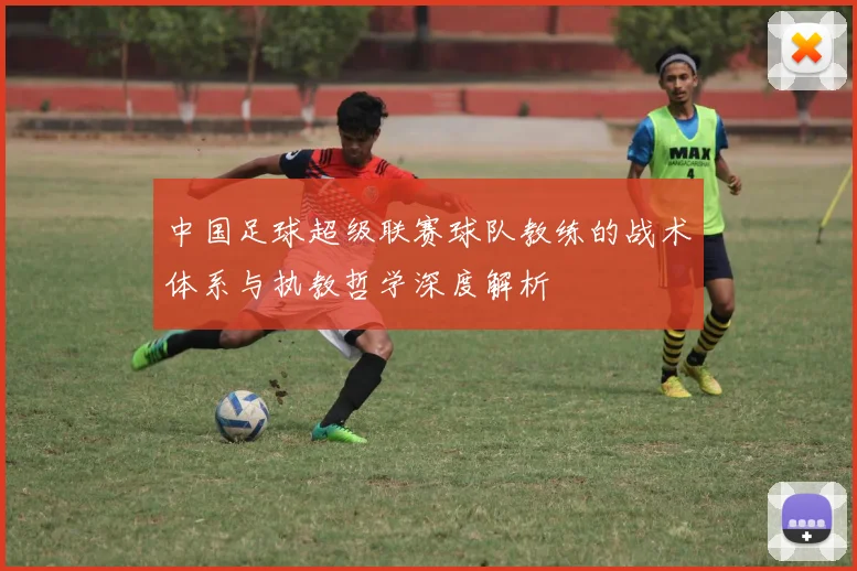 中国足球超级联赛球队教练的战术体系与执教哲学深度解析