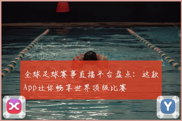 全球足球赛事直播平台盘点：这款App让你畅享世界顶级比赛
