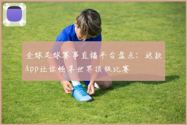 全球足球赛事直播平台盘点：这款App让你畅享世界顶级比赛
