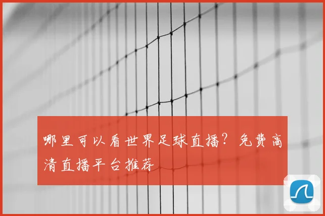 哪里可以看世界足球直播?免费高清直播平台推荐