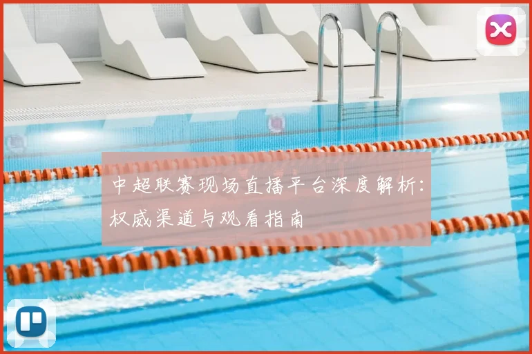 中超联赛现场直播平台深度解析：权威渠道与观看指南