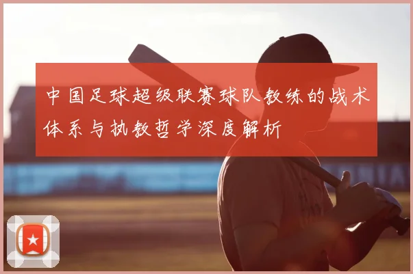 中国足球超级联赛球队教练的战术体系与执教哲学深度解析